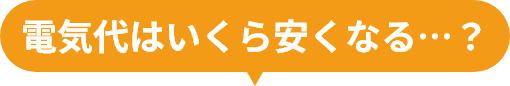 電気代はいくら安くなる…？