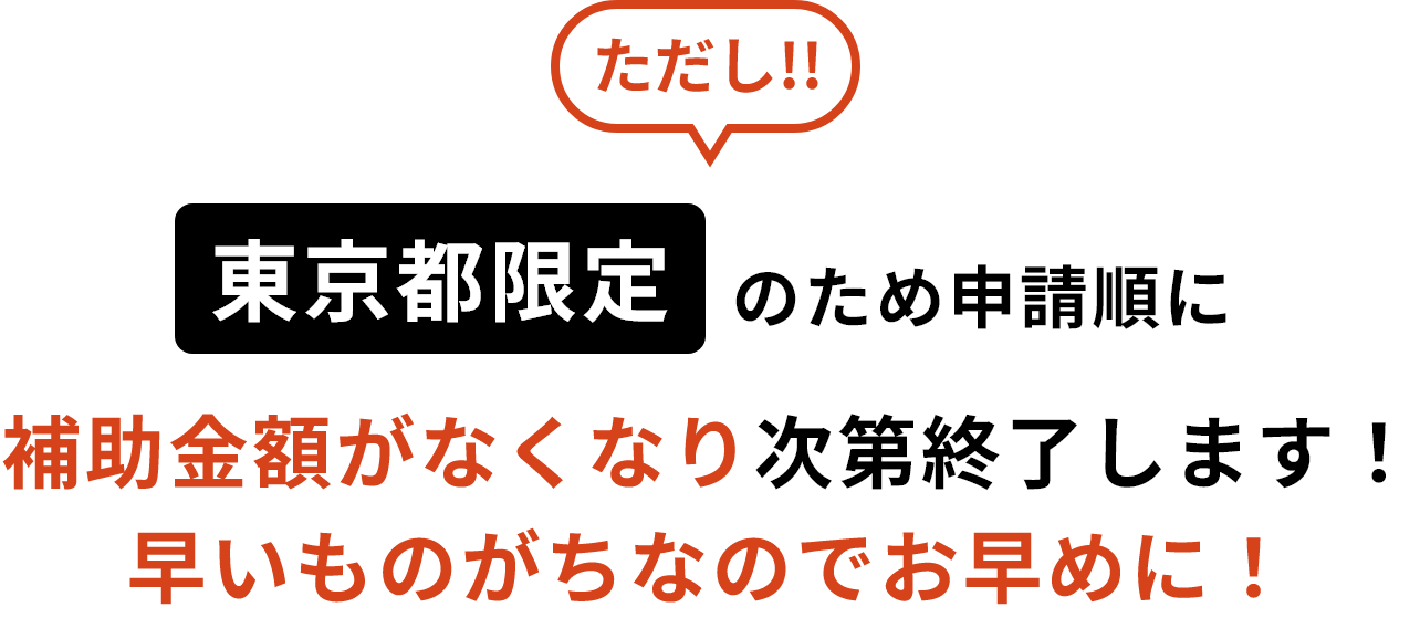 ただし!!東京都限定のため申請順に補助金額がなくなり次第終了します！早いものがちなのでお早めに！