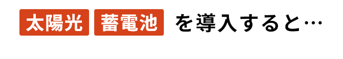 太陽光・蓄電池を導入すると...
