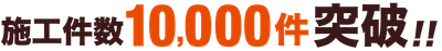 施工件数10,000件突破!!