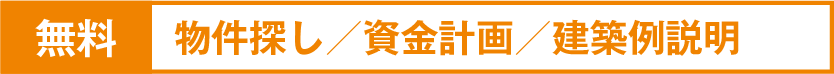 無料　物件探し　資金計画　建築例説明