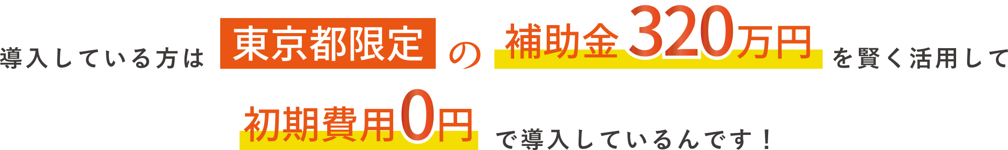 導入している方は東京都限定の補助金320万円を賢く活用して初期費用0円で導入しているんです！