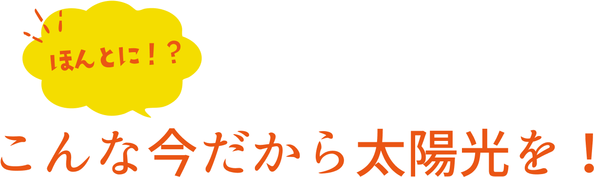 ほんとに！？こんな今だから太陽光を！