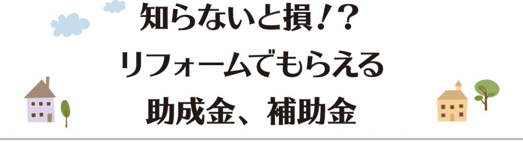 知らないと損！？リフォームでもらえる助成金、補助金