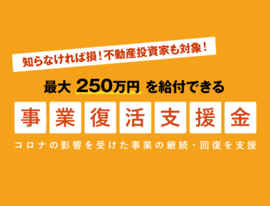 知らなければ損！不動産投資家も対象！売り上げ減少で最大250万円を給付できる「事業復活支援金」