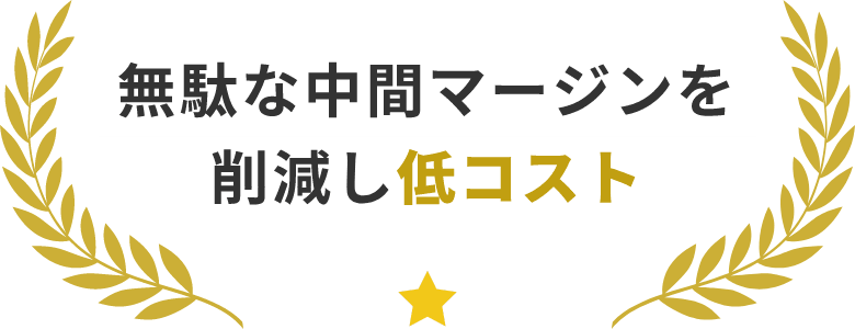 無駄な中間マージンを削減し低コスト