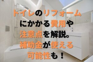 トイレのリフォームにかかる費用や注意点を解説。補助金が使える可能性も！