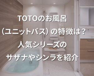 TOTOのお風呂（ユニットバス）の特徴は？人気シリーズのサザナやシンラを紹介