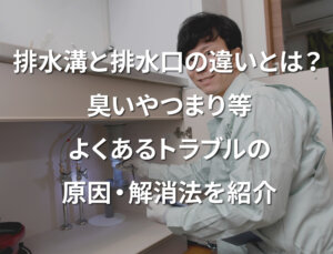 排水溝と排水口の違いとは？臭いやつまり等よくあるトラブルの原因・解消法を紹介