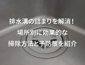 排水溝の詰まりを解消！場所別に効果的な掃除方法と予防策を紹介