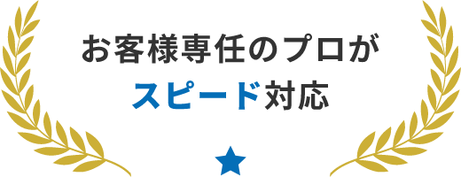 お客様専任のプロがスピード対応