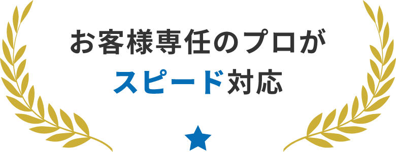 お客様専任のプロがスピード対応