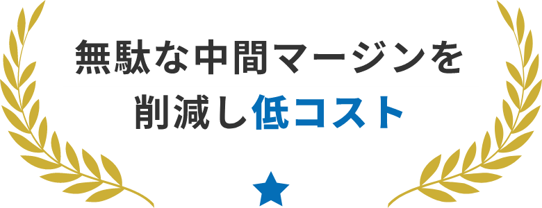 無駄な中間マージンを削減し低コスト