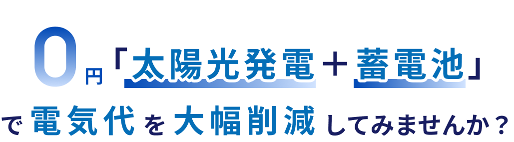 0円「太陽光発電＋蓄電池」で電気代を大幅削減してみませんか？