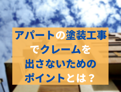 アパートの塗装工事でクレームを出さないためのポイントと