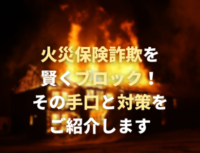 火災保険詐欺を賢くブロック！その手口と対策をご紹介します