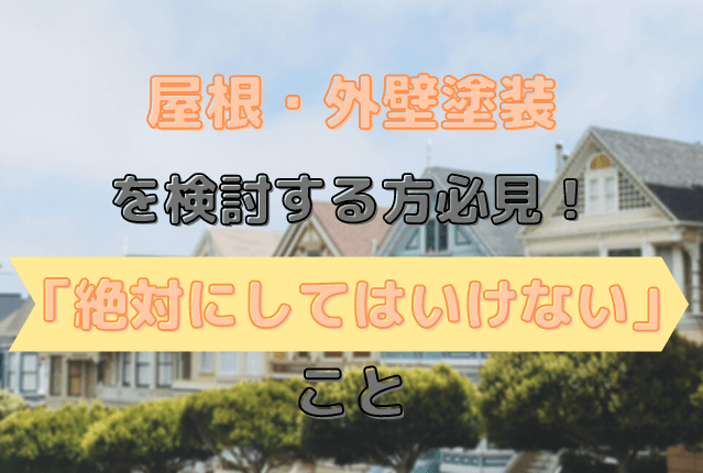 屋根・外壁塗装を検討する方必見！ 「絶対にしてはいけない」こと 