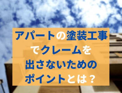 アパートの塗装工事でクレームを出さないためのポイントとは