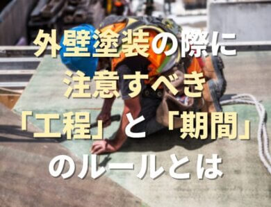 外壁塗装の際に注意すべき「工程」と「期間」のルールとは