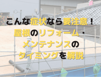 こんな症状なら要注意！屋根のリフォーム・メンテナンスのタイミングを解説