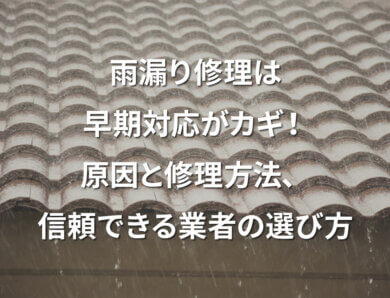 雨漏り修理は早期対応がカギ！原因と修理方法、信頼できる業者の選び方