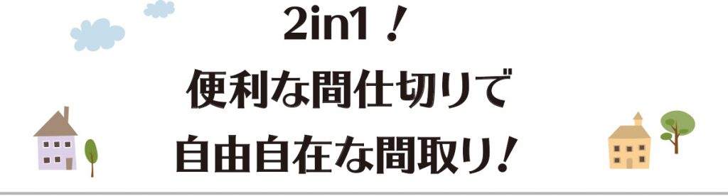 2in1! 便利な間仕切りで自由自在な間取り!