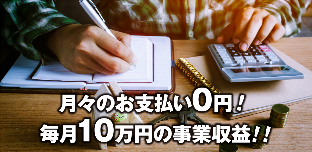 月々のお支払い0円！毎月10万円の事業収益!!