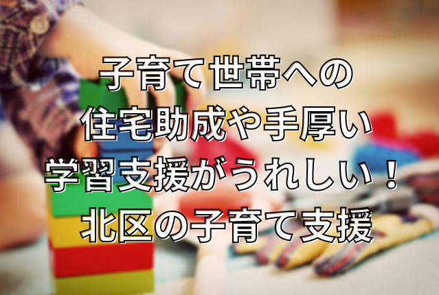 子育て世帯への住宅助成や手厚い学習支援がうれしい！北区の子育て支援