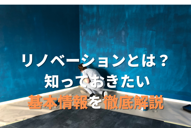 リノベーションとは？ リフォームとの違いや知っておきたい基本情報を徹底解説