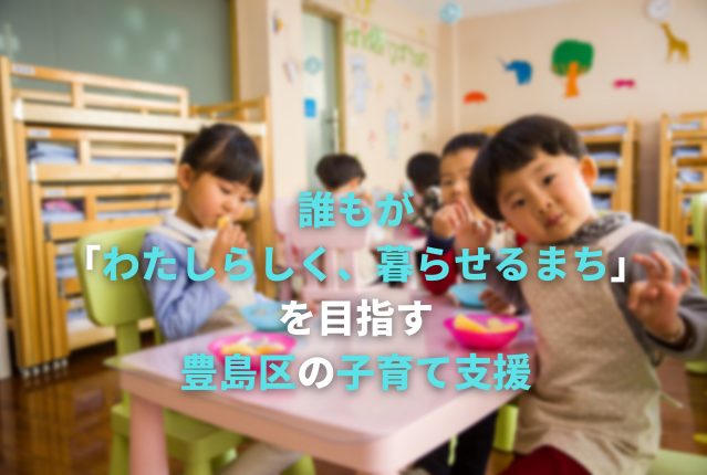 誰もが「わたしらしく、暮らせるまち」を目指す豊島区の子育て支援