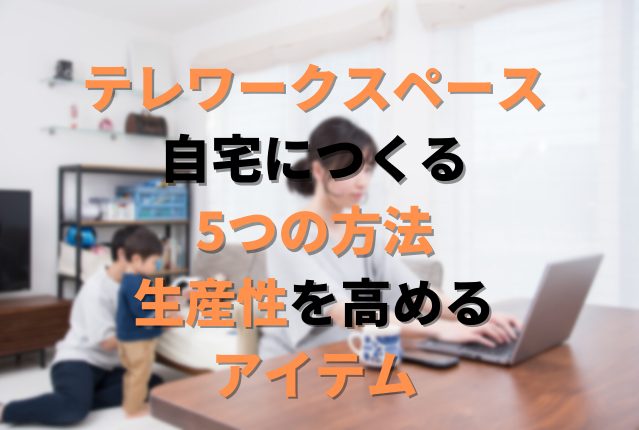 テレワークスペースを自宅につくる5つの方法と、生産性を高めるアイテムを紹介
