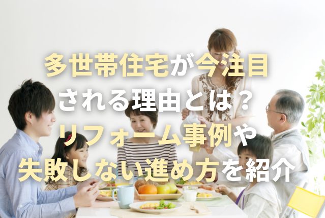 多世帯住宅が今注目される理由とは？リフォーム事例や失敗しない進め方を紹介