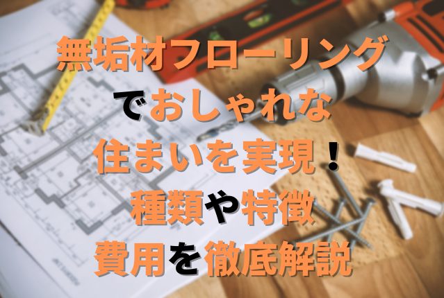 無垢材フローリングでおしゃれな住まいを実現！種類や特徴、費用を徹底解説