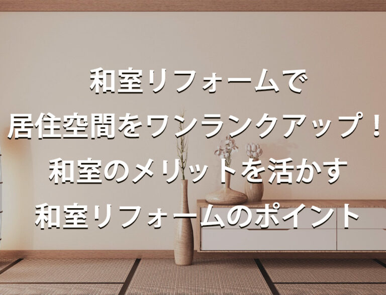 和室リフォームで居住空間をワンランクアップ！　和室のメリットを活かす和室リフォームのポイント