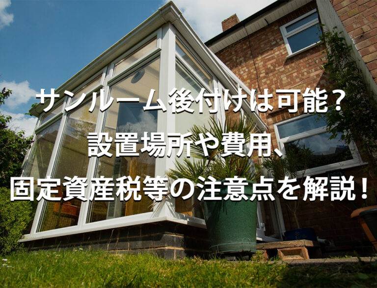 サンルーム後付けは可能？　設置場所や費用、固定資産税等の注意点を解説！