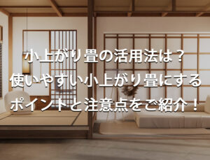 小上がり畳の活用法は？使いやすい小上がり畳にするポイントと注意点をご紹介！