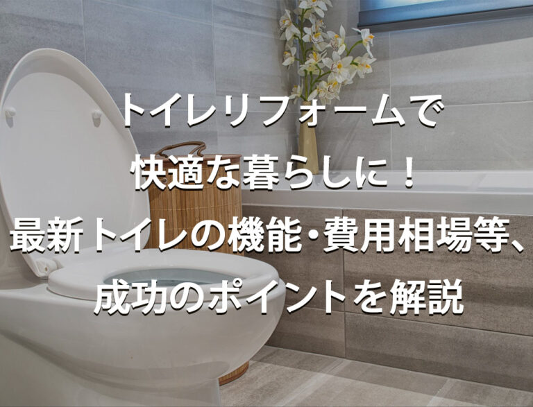 トイレリフォームで快適な暮らしに！最新トイレの機能・費用相場・補助金や成功のポイントを解説