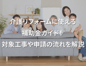 介護リフォームに使える補助金ガイド！対象工事や申請の流れを解説