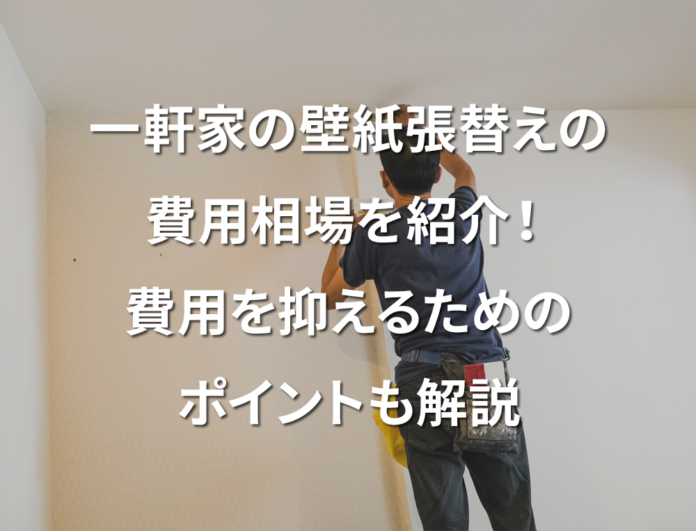 「一軒家の壁紙張替えの費用相場を紹介！費用を抑えるためのポイントも解説」記事サムネイル