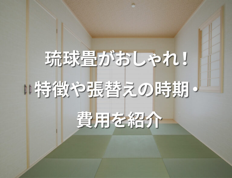 琉球畳がおしゃれ！特徴や張替えの時期・費用を紹介