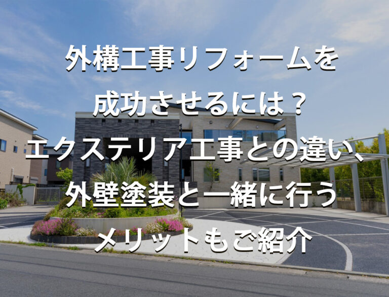 外構工事リフォームを成功させるには？エクステリア工事との違い、外壁塗装と一緒に行うメリットもご紹介